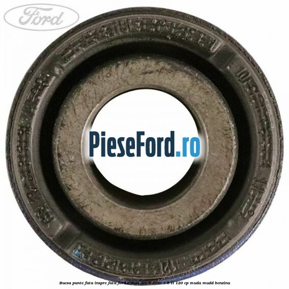 Bucsa punte fata inspre fata Ford C-Max 2016-2020 1.6 Ti 120 cp Bucsa punte fata inspre fata Ford C-Max 2016-2020 1.6 Ti 120 cp MUDA, MUDD benzina
