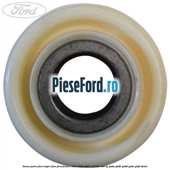 Bucsa punte fata inspre fata Ford Focus C-Max 2003-2007 1.6 TDCi 109 cp G8DA, G8DB, G8DD, G8DE, G8DF diesel