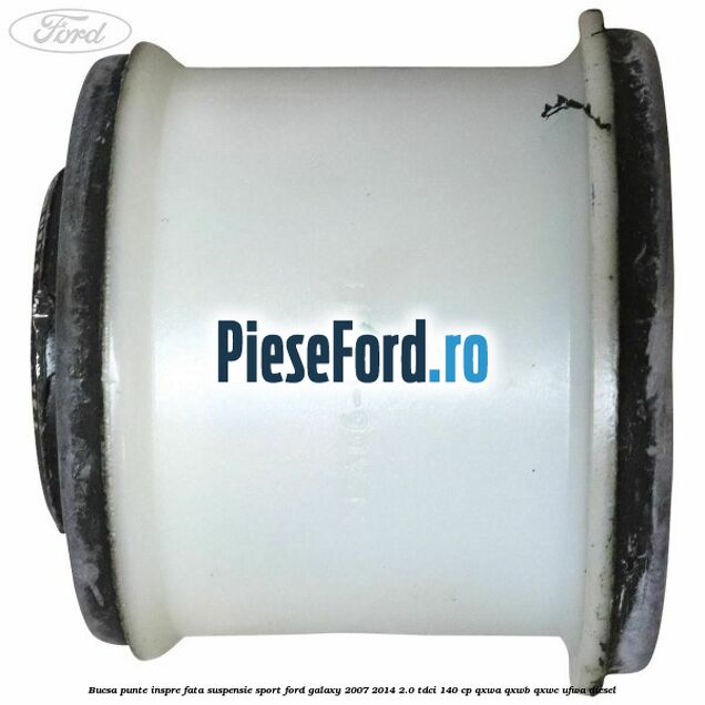 Bucsa punte inspre fata suspensie sport Ford Galaxy 2007-2014 2.0 TDCi 140 cp Bucsa punte inspre fata suspensie sport Ford Galaxy 2007-2014 2.0 TDCi 140 cp QXWA, QXWB, QXWC, UFWA diesel