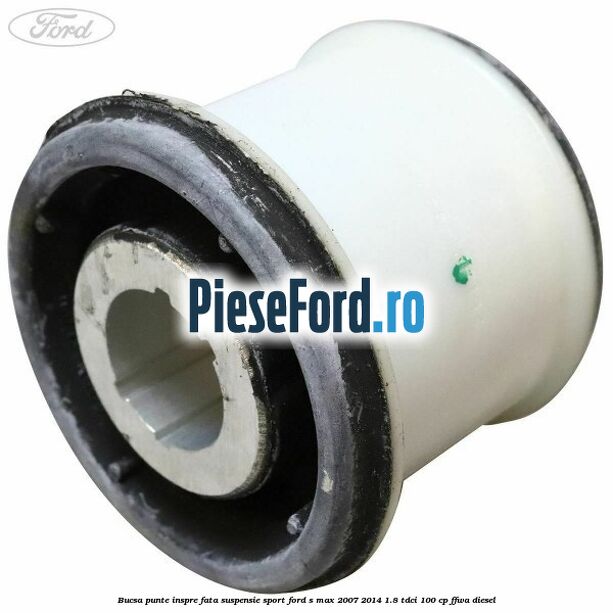 Bucsa punte inspre fata suspensie sport Ford S-Max 2007-2014 1.8 TDCi 100 cp FFWA diesel
