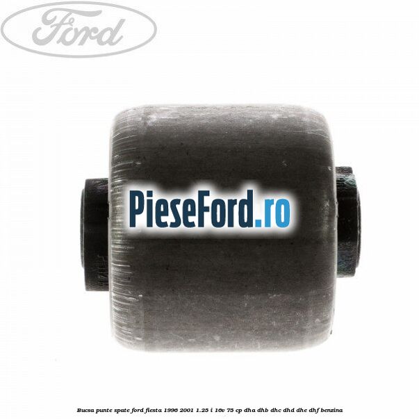 Bucsa punte spate Ford Fiesta 1996-2001 1.25 i 16V 75 cp Bucsa punte spate Ford Fiesta 1996-2001 1.25 i 16V 75 cp DHA, DHB, DHC, DHD, DHE, DHF benzina