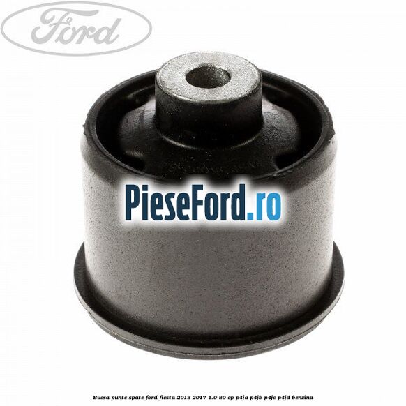 Bucsa punte spate Ford Fiesta 2013-2017 1.0 80 cp Bucsa punte spate Ford Fiesta 2013-2017 1.0 80 cp P4JA, P4JB, P4JC, P4JD benzina