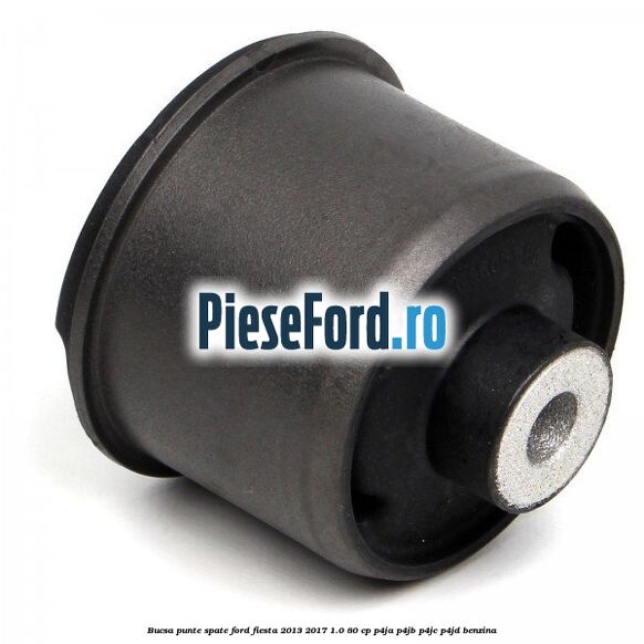 Bucsa punte spate Ford Fiesta 2013-2017 1.0 80 cp Bucsa punte spate Ford Fiesta 2013-2017 1.0 80 cp P4JA, P4JB, P4JC, P4JD benzina