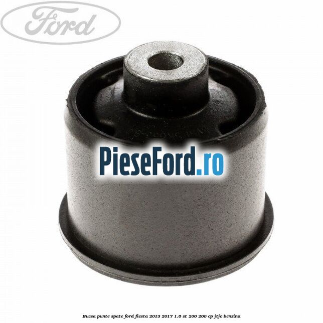 Bucsa punte spate Ford Fiesta 2013-2017 1.6 ST 200 200 cp JTJC benzina