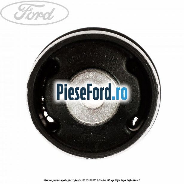 Bucsa punte spate Ford Fiesta 2013-2017 1.6 TDCi 95 cp Bucsa punte spate Ford Fiesta 2013-2017 1.6 TDCi 95 cp T3JA, TZJA, TZJB diesel