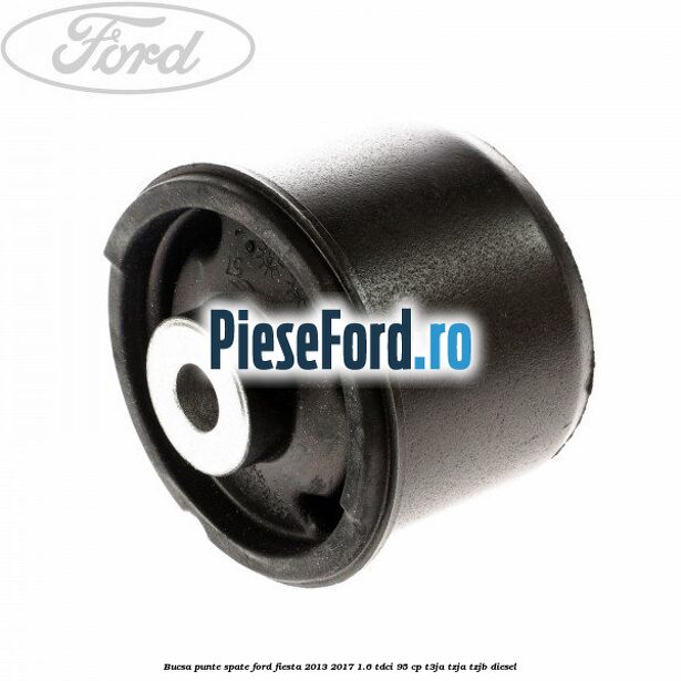Bucsa punte spate Ford Fiesta 2013-2017 1.6 TDCi 95 cp Bucsa punte spate Ford Fiesta 2013-2017 1.6 TDCi 95 cp T3JA, TZJA, TZJB diesel