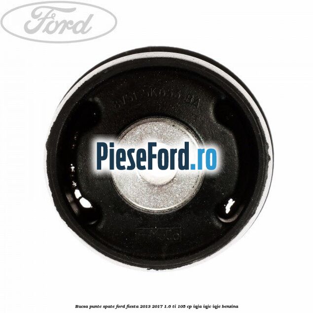 Bucsa punte spate Ford Fiesta 2013-2017 1.6 Ti 105 cp Bucsa punte spate Ford Fiesta 2013-2017 1.6 Ti 105 cp IQJA, IQJC, IQJE benzina