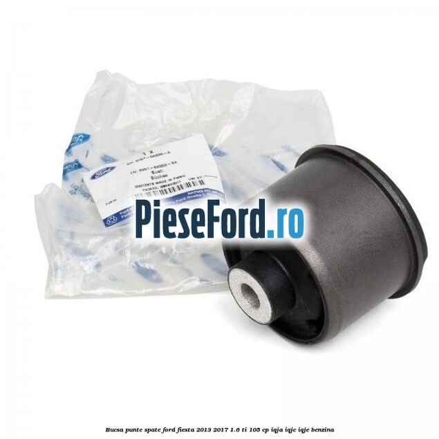 Bucsa punte spate Ford Fiesta 2013-2017 1.6 Ti 105 cp Bucsa punte spate Ford Fiesta 2013-2017 1.6 Ti 105 cp IQJA, IQJC, IQJE benzina