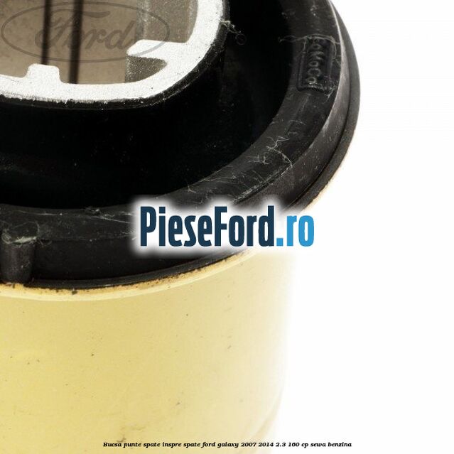 Bucsa punte spate inspre spate Ford Galaxy 2007-2014 2.3 160 cp Bucsa punte spate inspre spate Ford Galaxy 2007-2014 2.3 160 cp SEWA benzina