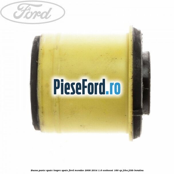 Bucsa punte spate inspre spate Ford Mondeo 2008-2014 1.6 EcoBoost 160 cp Bucsa punte spate inspre spate Ford Mondeo 2008-2014 1.6 EcoBoost 160 cp JTBA, JTBB benzina