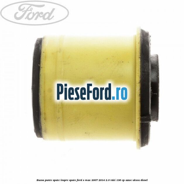 Bucsa punte spate inspre spate Ford S-Max 2007-2014 2.0 TDCi 136 cp AZWC, UKWA diesel
