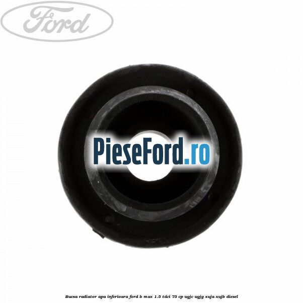Bucsa radiator apa, inferioara Ford B-Max 1.5 TDCi 75 cp Bucsa radiator apa, inferioara Ford B-Max 1.5 TDCi 75 cp UGJC, UGJG, XUJA, XUJB diesel