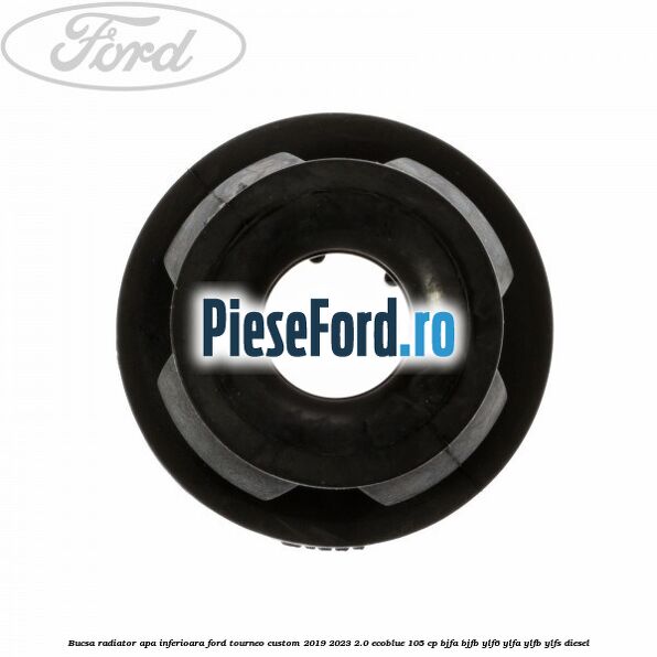 Bucsa radiator apa, inferioara Ford Tourneo Custom 2019-2023 2.0 EcoBlue 105 cp Bucsa radiator apa, inferioara Ford Tourneo Custom 2019-2023 2.0 EcoBlue 105 cp BJFA, BJFB, YLF6, YLFA, YLFB, YLFS diesel