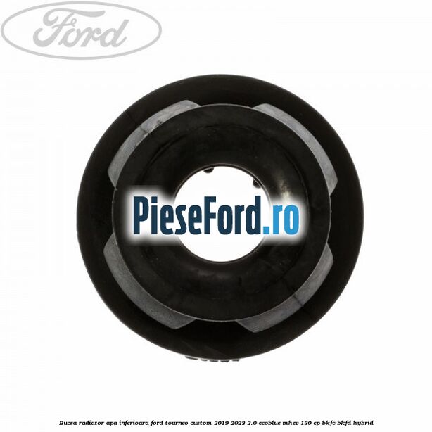 Bucsa radiator apa, inferioara Ford Tourneo Custom 2019-2023 2.0 EcoBlue mHEV 130 cp BKFC, BKFD Hybrid