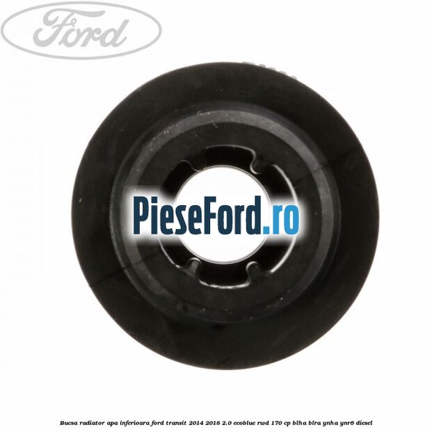 Bucsa radiator apa, inferioara Ford Transit 2014-2018 2.0 EcoBlue RWD 170 cp Bucsa radiator apa, inferioara Ford Transit 2014-2018 2.0 EcoBlue RWD 170 cp BLHA, BLRA, YNHA, YNR6 diesel