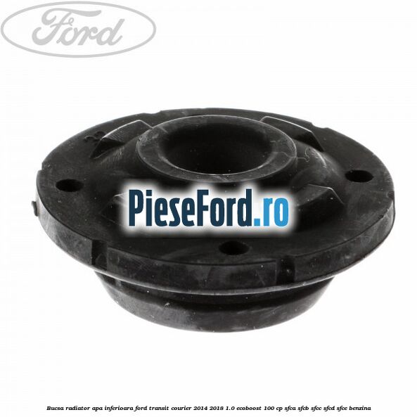 Bucsa radiator apa, inferioara Ford Transit Courier 2014-2018 1.0 EcoBoost 100 cp Bucsa radiator apa, inferioara Ford Transit Courier 2014-2018 1.0 EcoBoost 100 cp SFCA, SFCB, SFCC, SFCD, SFCE benzina