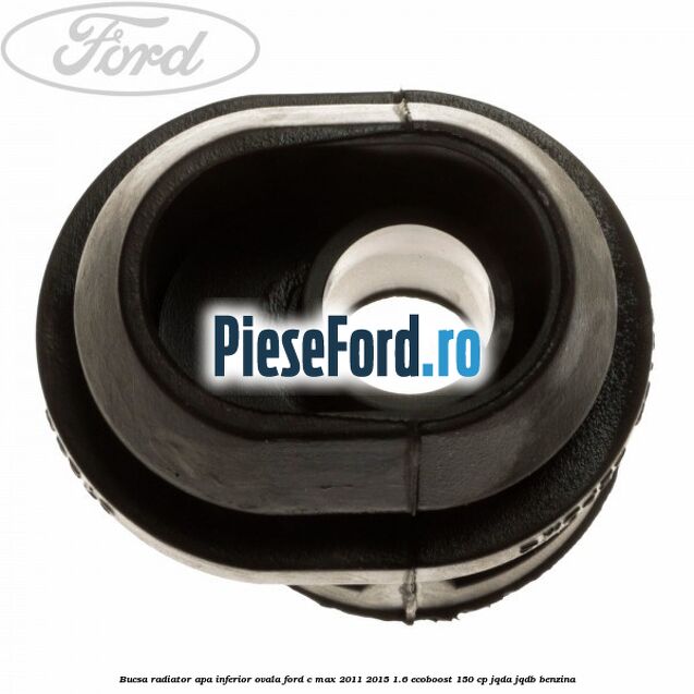Bucsa radiator apa, inferior ovala Ford C-Max 2011-2015 1.6 EcoBoost 150 cp Bucsa radiator apa, inferior ovala Ford C-Max 2011-2015 1.6 EcoBoost 150 cp JQDA, JQDB benzina