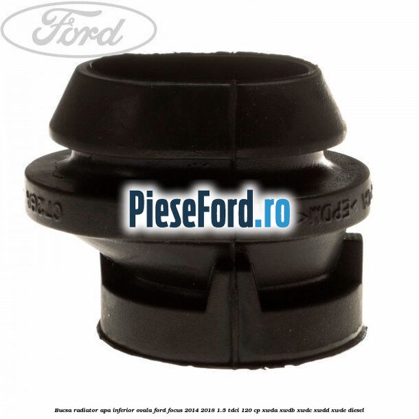 Bucsa radiator apa, inferior ovala Ford Focus 2014-2018 1.5 TDCi 120 cp XWDA, XWDB, XWDC, XWDD, XWDE diesel