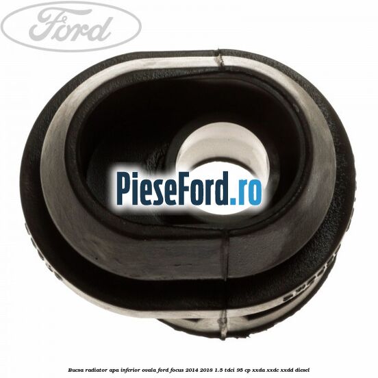 Bucsa radiator apa, inferior ovala Ford Focus 2014-2018 1.5 TDCi 95 cp XXDA, XXDC, XXDD diesel