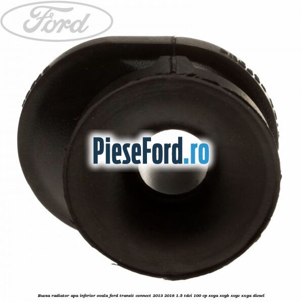 Bucsa radiator apa, inferior ovala Ford Transit Connect 2013-2018 1.5 TDCi 100 cp XVGA, XVGB, XVGC, XXGA diesel
