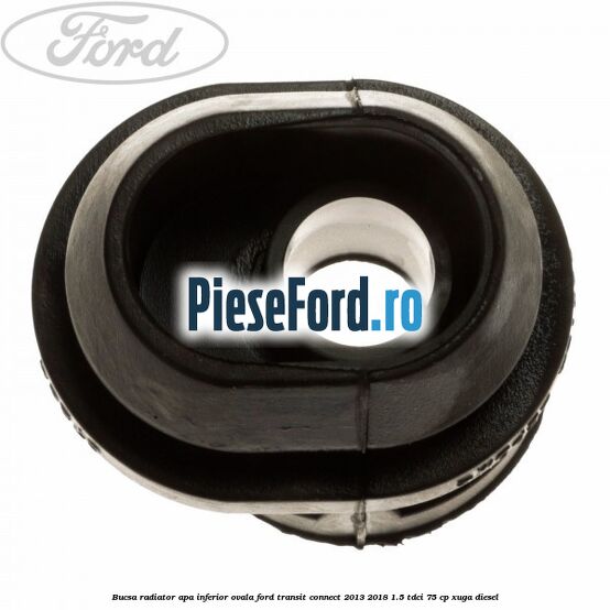 Bucsa radiator apa, inferior ovala Ford Transit Connect 2013-2018 1.5 TDCi 75 cp XUGA diesel
