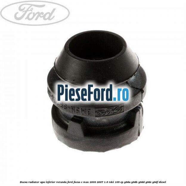 Bucsa radiator apa, inferior rotunda Ford Focus C-Max 2003-2007 1.6 TDCi 109 cp G8DA, G8DB, G8DD, G8DE, G8DF diesel