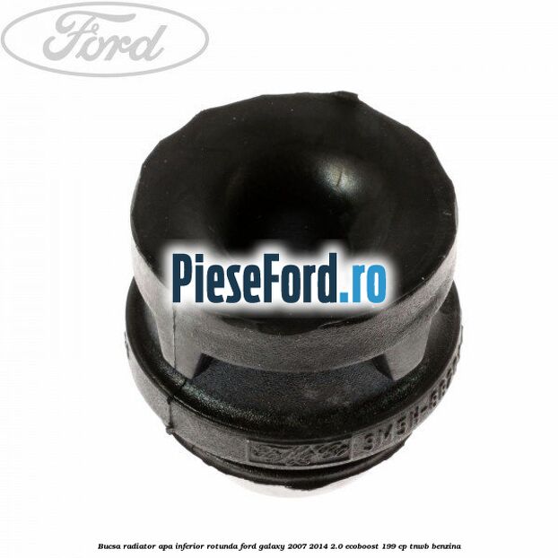 Bucsa radiator apa, inferior rotunda Ford Galaxy 2007-2014 2.0 EcoBoost 199 cp TNWB benzina