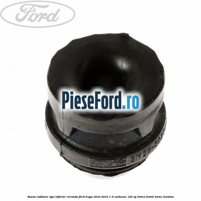 Bucsa radiator apa, inferior rotunda Ford Kuga 2016-2018 1.5 EcoBoost 120 cp BNMA, BNMB, BNMC benzina