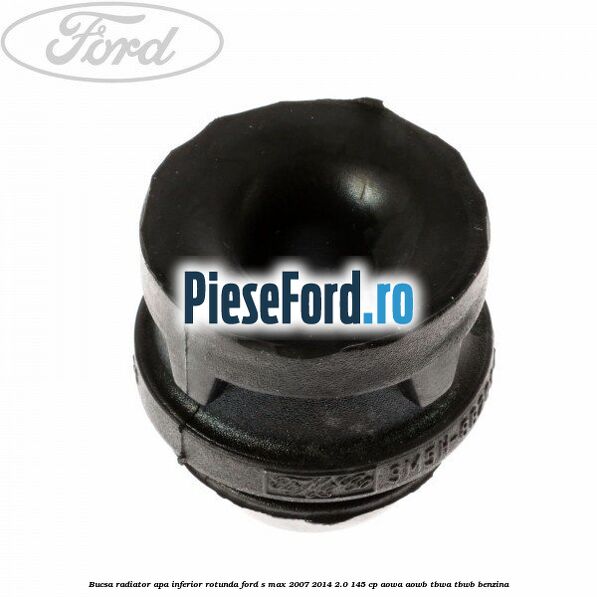 Bucsa radiator apa, inferior rotunda Ford S-Max 2007-2014 2.0 145 cp AOWA, AOWB, TBWA, TBWB benzina