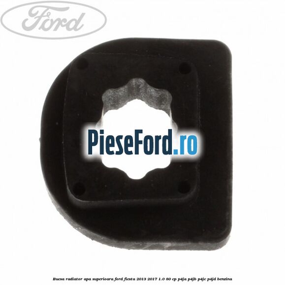Bucsa radiator apa superioara Ford Fiesta 2013-2017 1.0 80 cp P4JA, P4JB, P4JC, P4JD benzina