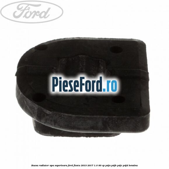 Bucsa radiator apa superioara Ford Fiesta 2013-2017 1.0 80 cp Bucsa radiator apa superioara Ford Fiesta 2013-2017 1.0 80 cp P4JA, P4JB, P4JC, P4JD benzina