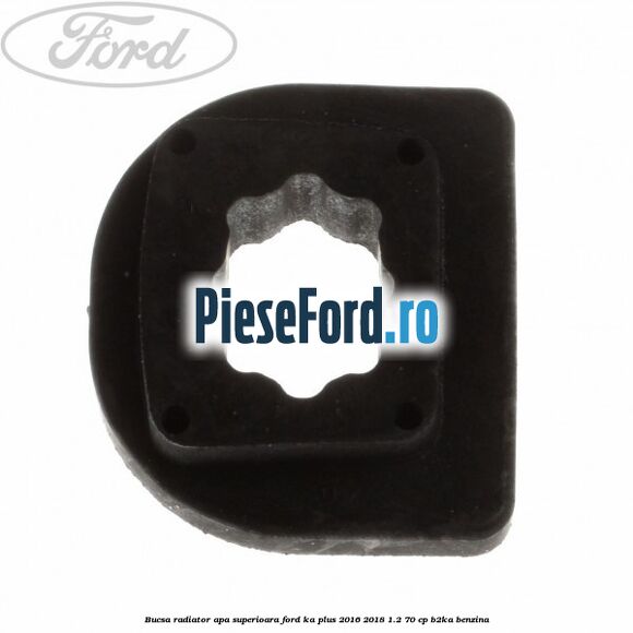 Bucsa radiator apa superioara Ford Ka plus 2016-2018 1.2 70 cp Bucsa radiator apa superioara Ford Ka plus 2016-2018 1.2 70 cp B2KA benzina