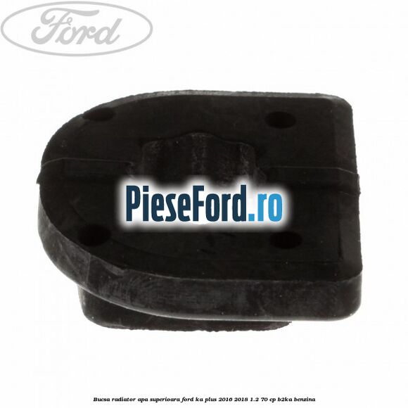Bucsa radiator apa superioara Ford Ka plus 2016-2018 1.2 70 cp Bucsa radiator apa superioara Ford Ka plus 2016-2018 1.2 70 cp B2KA benzina