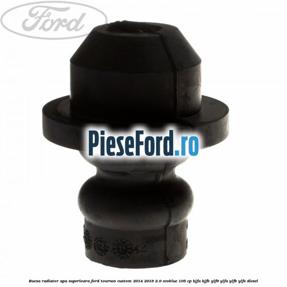 Bucsa radiator apa, superioara Ford Tourneo Custom 2014-2018 2.0 EcoBlue 105 cp BJFA, BJFB, YLF6, YLFA, YLFB, YLFS diesel