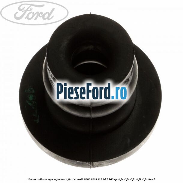 Bucsa radiator apa, superioara Ford Transit 2006-2014 2.2 TDCi 100 cp DRFA, DRFB, DRFC, DRFD, DRFE diesel