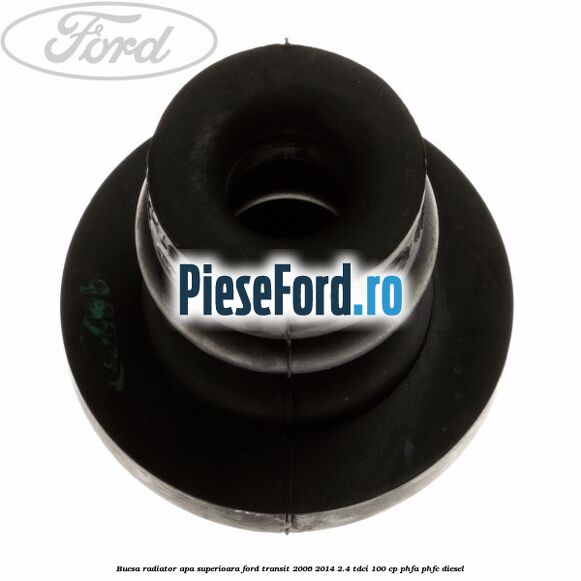 Bucsa radiator apa, superioara Ford Transit 2006-2014 2.4 TDCi 100 cp Bucsa radiator apa, superioara Ford Transit 2006-2014 2.4 TDCi 100 cp PHFA, PHFC diesel