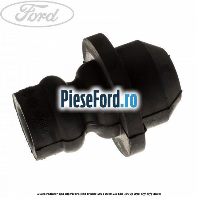 Bucsa radiator apa, superioara Ford Transit 2014-2018 2.2 TDCi 100 cp DRF5, DRFF, DRFG diesel