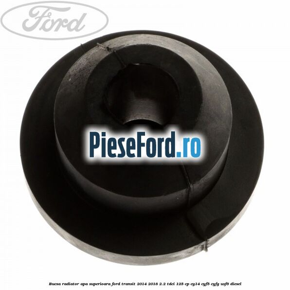 Bucsa radiator apa, superioara Ford Transit 2014-2018 2.2 TDCi 125 cp CY14, CYF5, CYFG, USF6 diesel