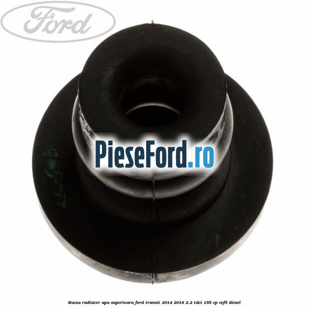 Bucsa radiator apa, superioara Ford Transit 2014-2018 2.2 TDCi 155 cp CVF5 diesel