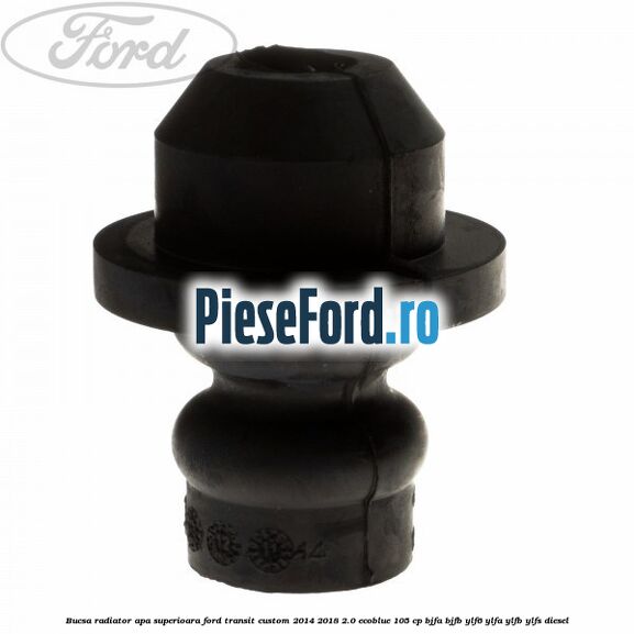 Bucsa radiator apa, superioara Ford Transit Custom 2014-2018 2.0 EcoBlue 105 cp BJFA, BJFB, YLF6, YLFA, YLFB, YLFS diesel