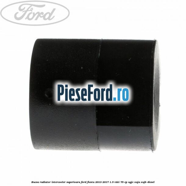 Bucsa radiator intercooler superioara Ford Fiesta 2013-2017 1.5 TDCi 75 cp UGJC, XUJA, XUJB diesel