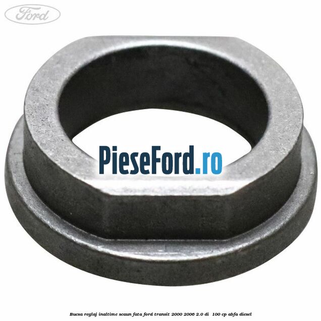 Bucsa reglaj inaltime scaun fata Ford Transit 2000-2006 2.0 DI 100 cp Bucsa reglaj inaltime scaun fata Ford Transit 2000-2006 2.0 DI 100 cp ABFA diesel