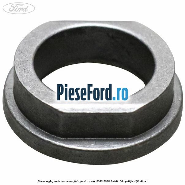 Bucsa reglaj inaltime scaun fata Ford Transit 2000-2006 2.4 DI  90 cp D2FA, D2FB diesel
