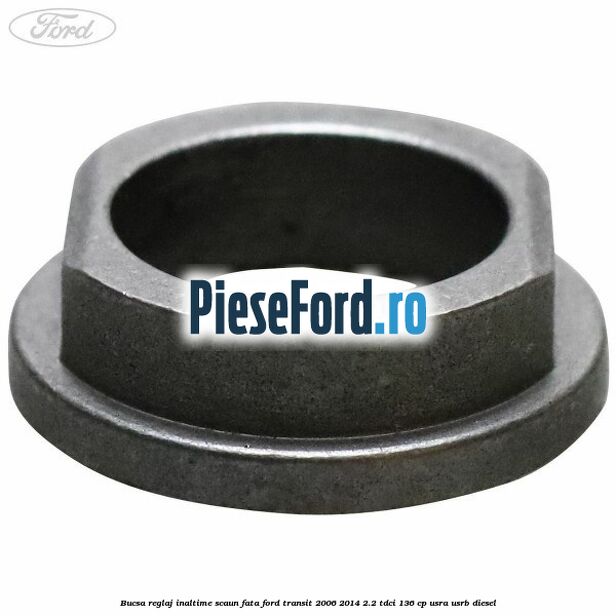 Bucsa reglaj inaltime scaun fata Ford Transit 2006-2014 2.2 TDCi 136 cp Bucsa reglaj inaltime scaun fata Ford Transit 2006-2014 2.2 TDCi 136 cp USRA, USRB diesel