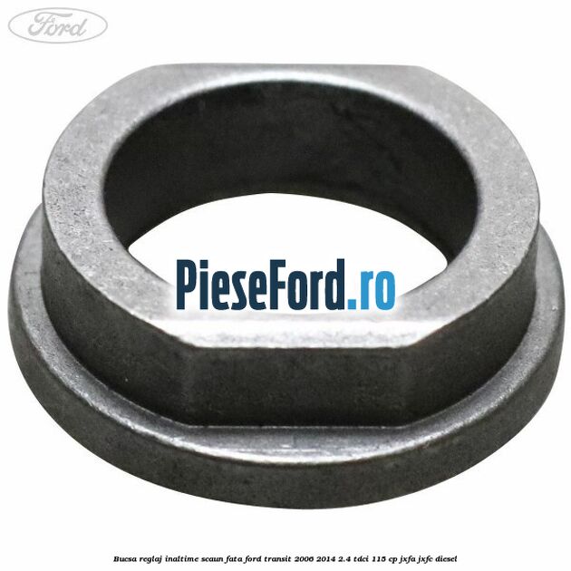 Bucsa reglaj inaltime scaun fata Ford Transit 2006-2014 2.4 TDCi 115 cp JXFA, JXFC diesel