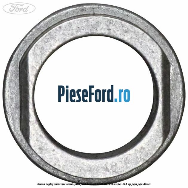 Bucsa reglaj inaltime scaun fata Ford Transit 2006-2014 2.4 TDCi 115 cp JXFA, JXFC diesel