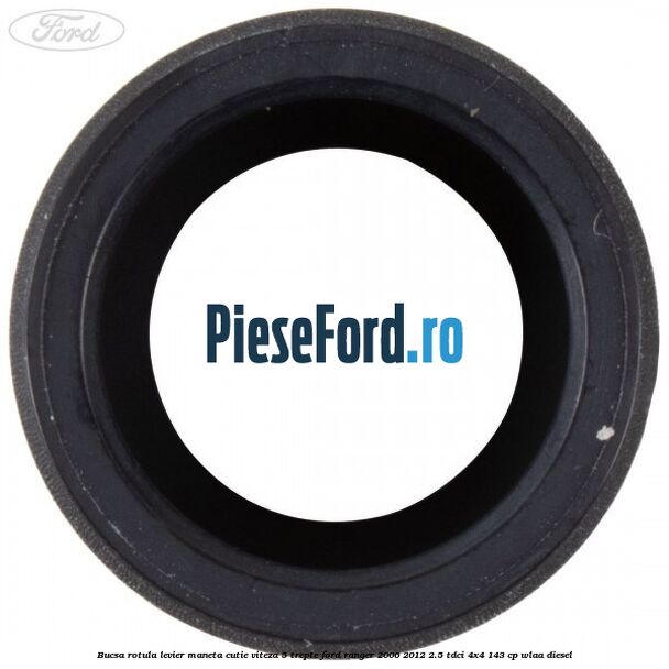 Bucsa rotula levier maneta cutie viteza 5 trepte Ford Ranger 2006-2012 2.5 TDCi 4x4 143 cp WLAA diesel