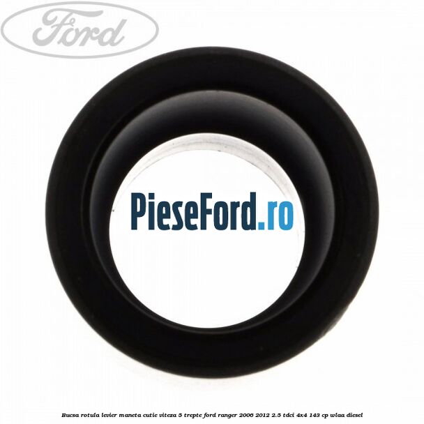 Bucsa rotula levier maneta cutie viteza 5 trepte Ford Ranger 2006-2012 2.5 TDCi 4x4 143 cp WLAA diesel