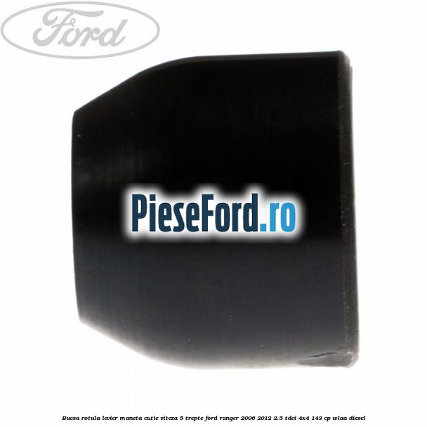 Bucsa rotula levier maneta cutie viteza 5 trepte Ford Ranger 2006-2012 2.5 TDCi 4x4 143 cp WLAA diesel