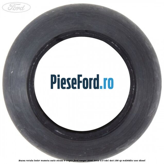 Bucsa rotula levier maneta cutie viteza 5 trepte Ford Ranger 2006-2012 3.0 TDCi 4x4 156 cp Bucsa rotula levier maneta cutie viteza 5 trepte Ford Ranger 2006-2012 3.0 TDCi 4x4 156 cp MD30DITC, WEC diesel